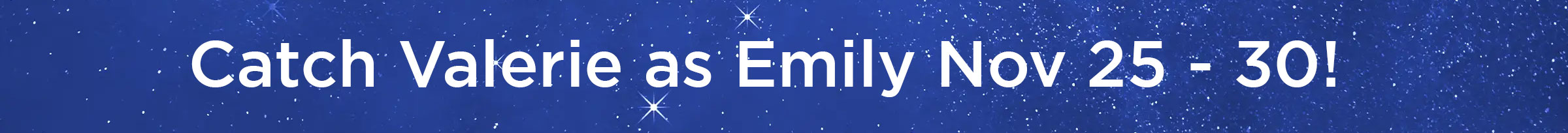 Catch Valerie as Emily Nov 25 - 30!